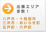 出張エリア多数！八戸市、十和田市、三沢市、おいらせ町、五戸町、六戸町